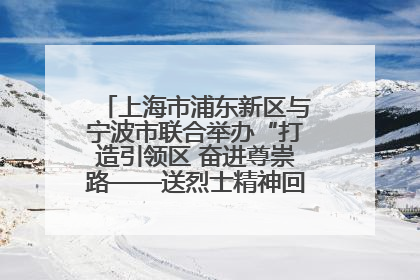 上海市浦东新区与宁波市联合举办“打造引领区 奋进尊崇路——送烈士精神回家乡”主题活动