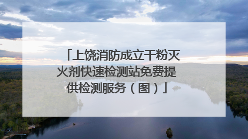 上饶消防成立干粉灭火剂快速检测站免费提供检测服务（图）