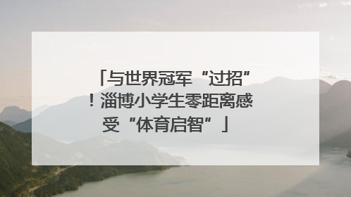 与世界冠军“过招”！淄博小学生零距离感受“体育启智”
