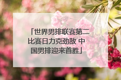 世界男排联赛第二比赛日力克劲敌 中国男排迎来首胜