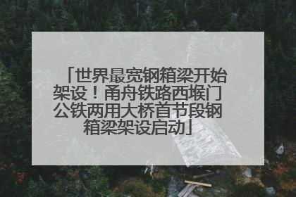 世界最宽钢箱梁开始架设！甬舟铁路西堠门公铁两用大桥首节段钢箱梁架设启动