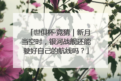 世俱杯·竞猜｜新月当空时，银河战舰还能驶好自己的航线吗？