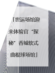 世运场馆迎来体验官“探秘”香城软式曲棍球场馆