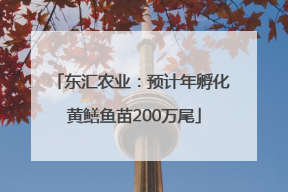 东汇农业：预计年孵化黄鳝鱼苗200万尾