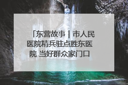 东营故事｜市人民医院精兵驻点胜东医院 当好群众家门口健康守护者