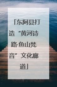 东阿县打造“黄河诗路·鱼山梵音”文化廊道