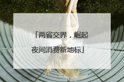两省交界，崛起夜间消费新地标