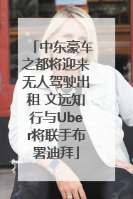 中东豪车之都将迎来无人驾驶出租 文远知行与Uber将联手布署迪拜