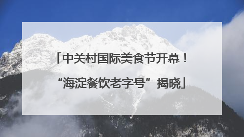 中关村国际美食节开幕！“海淀餐饮老字号”揭晓