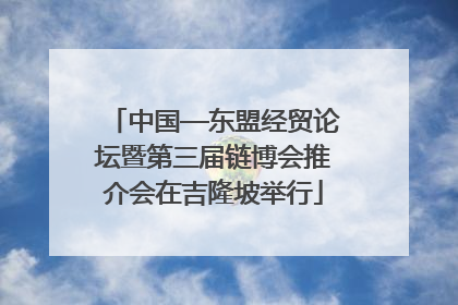 中国—东盟经贸论坛暨第三届链博会推介会在吉隆坡举行