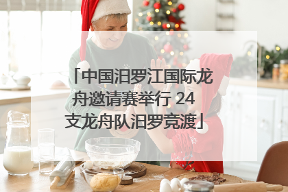 中国汨罗江国际龙舟邀请赛举行 24支龙舟队汨罗竞渡