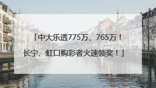中大乐透775万、765万！长宁、虹口购彩者火速领奖！