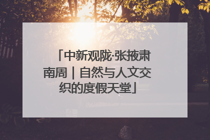 中新观陇·张掖肃南周｜自然与人文交织的度假天堂