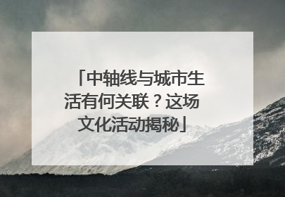 中轴线与城市生活有何关联？这场文化活动揭秘