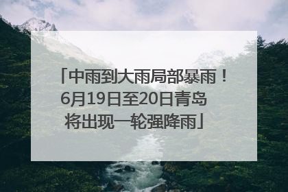 中雨到大雨局部暴雨！6月19日至20日青岛将出现一轮强降雨