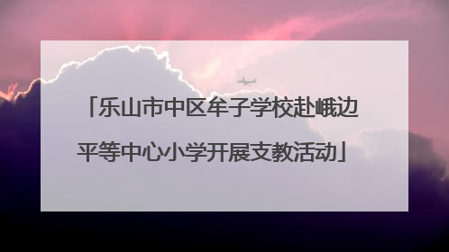 乐山市中区牟子学校赴峨边平等中心小学开展支教活动