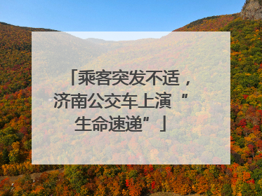 乘客突发不适，济南公交车上演“生命速递”