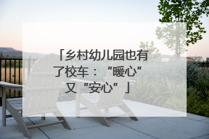 乡村幼儿园也有了校车：“暖心”又“安心”