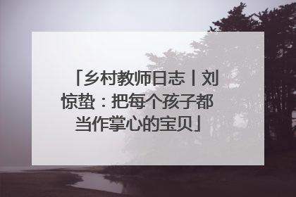 乡村教师日志丨刘惊蛰：把每个孩子都当作掌心的宝贝