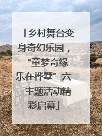 乡村舞台变身奇幻乐园，“童梦奇缘 乐在桦墅”六一主题活动精彩启幕