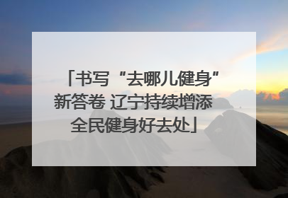 书写“去哪儿健身”新答卷 辽宁持续增添全民健身好去处
