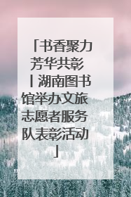 书香聚力 芳华共彰丨湖南图书馆举办文旅志愿者服务队表彰活动