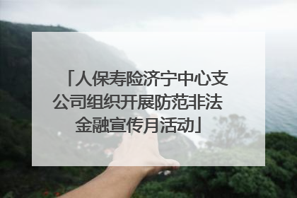 人保寿险济宁中心支公司组织开展防范非法金融宣传月活动