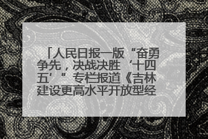 人民日报一版“奋勇争先，决战决胜‘十四五’”专栏报道《吉林建设更高水平开放型经济新体制》