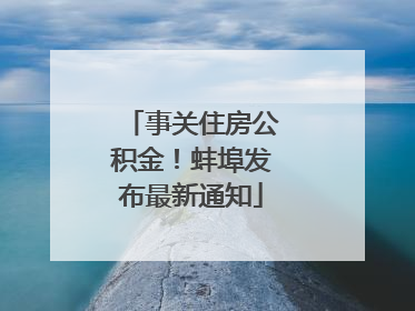 事关住房公积金！蚌埠发布最新通知
