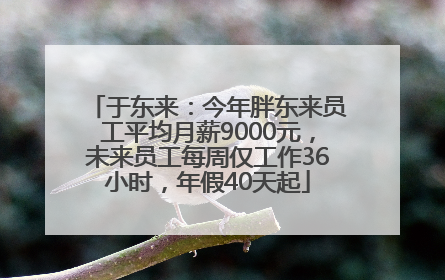 于东来：今年胖东来员工平均月薪9000元，未来员工每周仅工作36小时，年假40天起