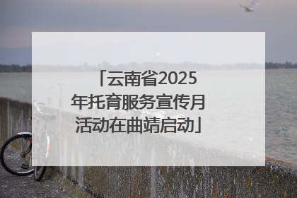 云南省2025年托育服务宣传月活动在曲靖启动
