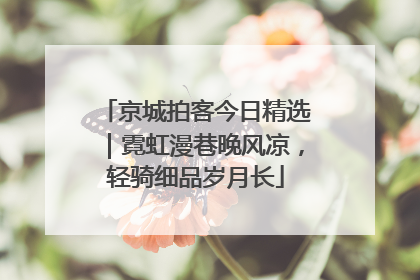 京城拍客今日精选｜霓虹漫巷晚风凉，轻骑细品岁月长