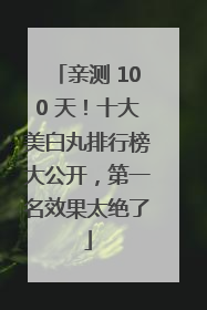 亲测 100 天！十大美白丸排行榜大公开，第一名效果太绝了