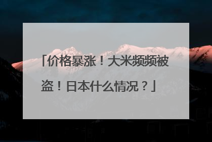 价格暴涨！大米频频被盗！日本什么情况？