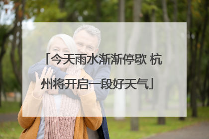 今天雨水渐渐停歇 杭州将开启一段好天气