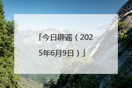 今日辟谣（2025年6月9日）