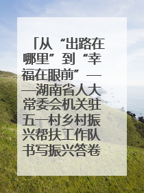 从“出路在哪里”到“幸福在眼前”——湖南省人大常委会机关驻五一村乡村振兴帮扶工作队书写振兴答卷