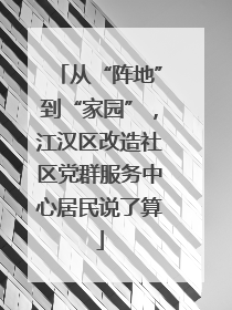 从“阵地”到“家园”，江汉区改造社区党群服务中心居民说了算