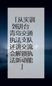 从实训到讲台 青岛交通执法支队述讲交流会解锁执法新动能