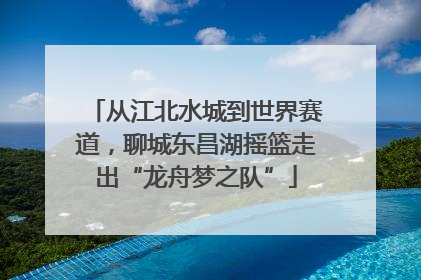 从江北水城到世界赛道，聊城东昌湖摇篮走出“龙舟梦之队”