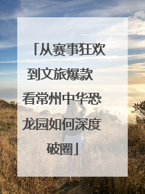 从赛事狂欢到文旅爆款 看常州中华恐龙园如何深度破圈