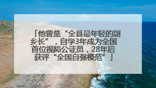他曾是“全县最年轻的副乡长”，自学3年成为全国首位视障公证员，28年后获评“全国自强模范”