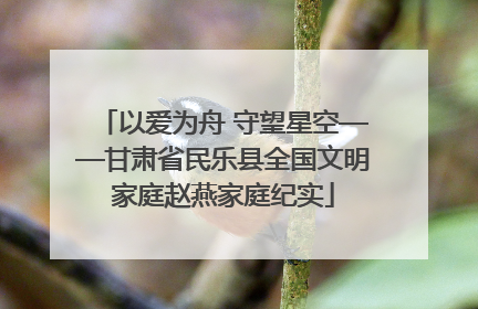 以爱为舟 守望星空——甘肃省民乐县全国文明家庭赵燕家庭纪实