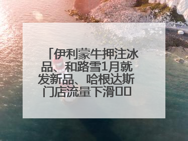 伊利蒙牛押注冰品、和路雪1月就发新品、哈根达斯门店流量下滑⋯⋯闻到了吗？今年夏天冰淇淋市场的火药味