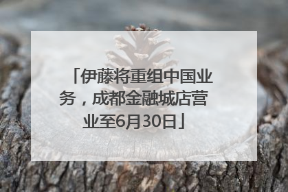 伊藤将重组中国业务，成都金融城店营业至6月30日