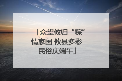 众望攸归“粽”情家国 攸县多彩民俗庆端午