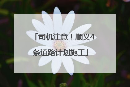 司机注意！顺义4条道路计划施工
