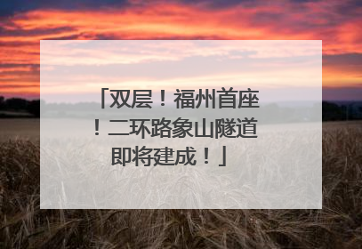 双层！福州首座！二环路象山隧道即将建成！