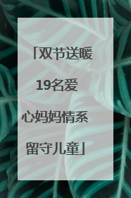 双节送暖 19名爱心妈妈情系留守儿童
