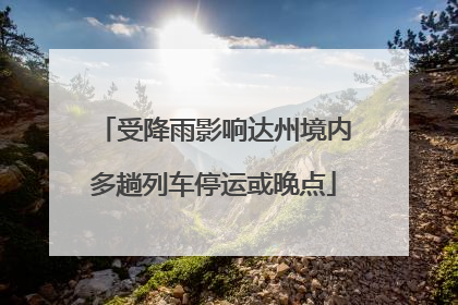 受降雨影响达州境内多趟列车停运或晚点